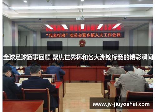 全球足球赛事回顾 聚焦世界杯和各大洲锦标赛的精彩瞬间