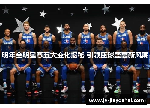 明年全明星赛五大变化揭秘 引领篮球盛宴新风潮