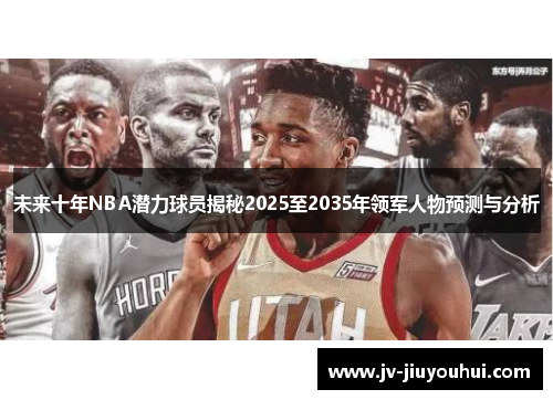 未来十年NBA潜力球员揭秘2025至2035年领军人物预测与分析