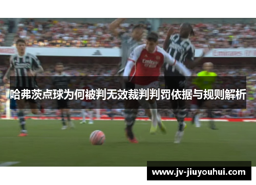 哈弗茨点球为何被判无效裁判判罚依据与规则解析