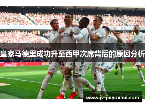 皇家马德里成功升至西甲次席背后的原因分析 皇家马德里成功升至西甲次席背后的原因分析