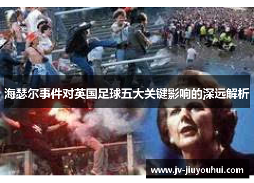 海瑟尔事件对英国足球五大关键影响的深远解析