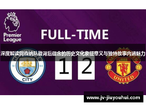 深度解读阿森纳队徽背后蕴含的历史文化象征意义与独特故事内涵魅力