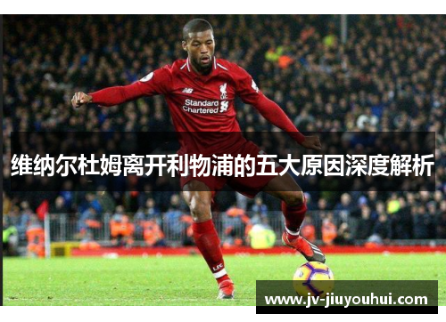 维纳尔杜姆离开利物浦的五大原因深度解析 维纳尔杜姆离开利物浦的五大原因深度解析