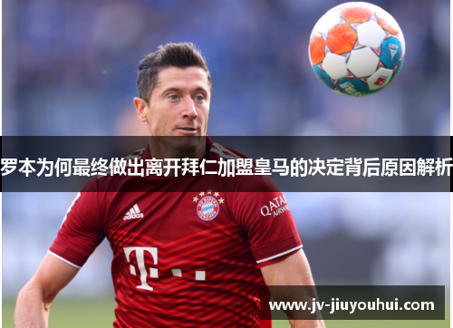 罗本为何最终做出离开拜仁加盟皇马的决定背后原因解析