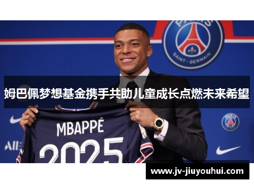 姆巴佩梦想基金携手共助儿童成长点燃未来希望