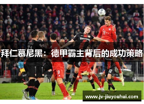 拜仁慕尼黑：德甲霸主背后的成功策略