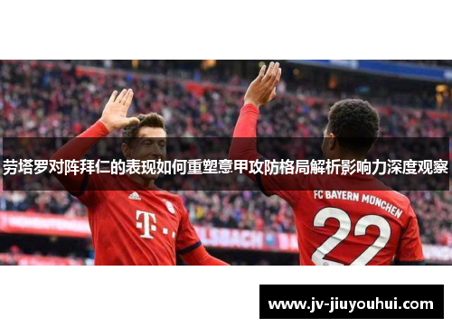 劳塔罗对阵拜仁的表现如何重塑意甲攻防格局解析影响力深度观察