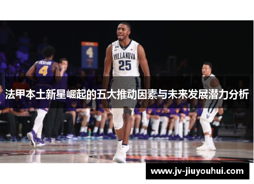 法甲本土新星崛起的五大推动因素与未来发展潜力分析