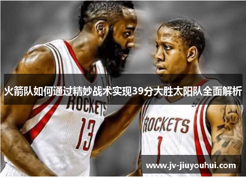 火箭队如何通过精妙战术实现39分大胜太阳队全面解析