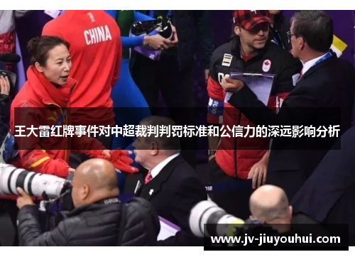 王大雷红牌事件对中超裁判判罚标准和公信力的深远影响分析