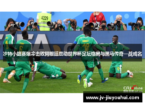 沙特小组赛爆冷击败阿根廷震动世界杯足坛格局与黑马传奇一战成名