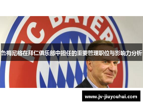 鲁梅尼格在拜仁俱乐部中担任的重要管理职位与影响力分析 鲁梅尼格在拜仁俱乐部中担任的重要管理职位与影响力分析